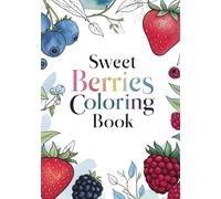 Sweet Berries Coloring Book A Peaceful Escape Through Nature and Fruit Art: Relaxing Botanical Illustrations of Strawberries, Blueberries, Raspberries & More for Stress Relief and Creative Calm