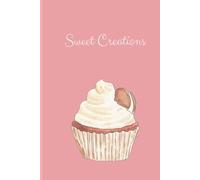 Sweet Creations - My Baking Journal: Your Personal Baking Companion: Capture Sweet Recipes, Cherished Memories, and Delicious Creations - All in One Beautiful Book!