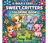 Sweet Critters: Bold And Easy Animal Coloring Book Featuring Adorable Creatures For Mindfulness Relaxation And Simple Stress Relief For Adults And Kids