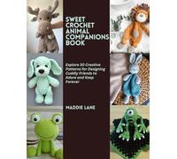 Sweet Crochet Animal Companions Book: Explore 30 Creative Patterns for Designing Cuddly Friends to Adore and Keep Forever