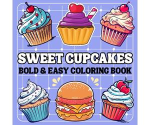 Sweet Cupcakes Coloring Book Bold And Easy: Relaxing Cupcakes Coloring Pages for Relaxation And Stress Relief, Perfect For Adults, Teens and Kids.
