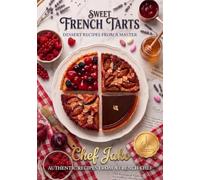 Sweet French Tarts: Authentic Recipes from a Master French Chef: Step-by-Step Artisanal Pastry Guide with Dual Measurements (Grams & Ounces)