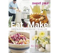 Sweet Paul Eat and Make: Charming Recipes and Kitchen Crafts You Will Love