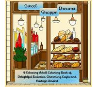 Sweet Shoppe Dreams: A Relaxing Adult Coloring Book of Delightful Bakeries, Charming Cafés, and Vintage Dessert Carts