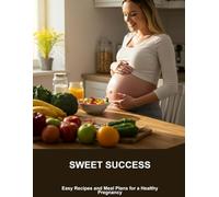 Sweet Success: Easy Recipes And Meal Plans For A Healthy Pregnancy