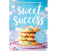 SWEET SUCCESS: The Dessert Cookbook For Teens: 75+ Easy & Insta-Worthy Dessert Recipes For Cakes, Cookies & Treats