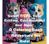 Sweet Treats, Cute Critters, Cool Machines And More!: A Coloring Book Adventure For Kids!