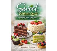 Sweet Without Guilt: Irresistible Vegan Cakes Made Healthy, Moist, and Delicious