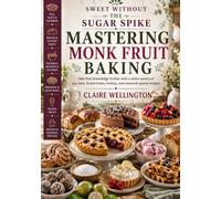 Sweet Without the Sugar Spike: Mastering Monk Fruit Baking: Take that knowledge further with a wider variety of pie, tarts, frozen treats, holiday, and seasonal special recipes