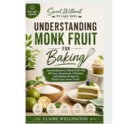 SWEET WITHOUT THE SUGAR SPIKE: UNDERSTANDING MONK FRUIT FOR BAKING [TEXT ONLY EDITION]: An introduction to Monk Fruit with 60 Easy, Homemade, Delicious, and Healthy Recipes to Satisfy Your Sweet Tooth