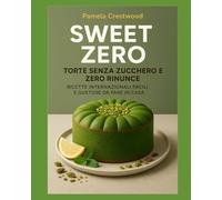 SWEET ZERO TORTE SENZA ZUCCHERO E ZERO RINUNCE: Ricette Internazionali Facili e Gustose da Fare in Casa