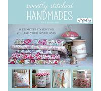 Sweetly Stitched Handmades: 18 Projects to Sew for You and Your Loved Ones