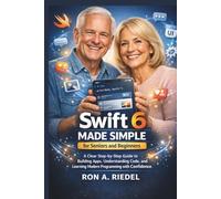 Swift 6 Made Simple for Seniors and Beginners: A Clear Step-by-Step Guide to Building Apps, Understanding Code, and Learning Modern Programming with Confidence.