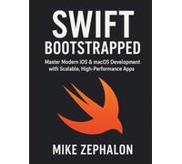 Swift Bootstrapped: Master Modern iOS & macOS Development with Scalable, High-Performance Apps