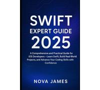 Swift Expert Guide 2025: A Comprehensive and Practical Guide for iOS Developers - Learn Swift, Build Real-World Projects, and Advance Your Coding Skills with Confidence