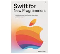Swift for New Programmers: A Beginner-Friendly Introduction to Swift, SwiftUI, and iOS Development: 1