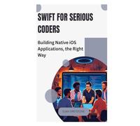 Swift for Serious Coders: Building Native iOS Applications, the Right Way