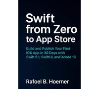 Swift from Zero to App Store: Build and Publish Your First iOS App in 30 Days with Swift 6.1, SwiftUI, and Xcode 16