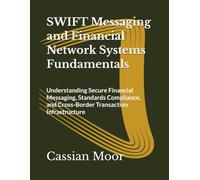 SWIFT Messaging and Financial Network Systems Fundamentals: Understanding Secure Financial Messaging, Standards Compliance, and Cross-Border Transaction Infrastructure