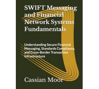 SWIFT Messaging and Financial Network Systems Fundamentals: Understanding Secure Financial Messaging, Standards Compliance, and Cross-Border Transaction Infrastructure