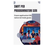 Swift per programmatori seri: Creare applicazioni iOS native nel modo giusto