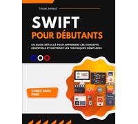 Swift Pour Débutants: Un Guide Détaillé Pour Apprendre les Concepts Essentiels et Maîtriser les Techniques Complexes