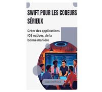 Swift pour les codeurs sérieux: Créer des applications iOS natives, de la bonne manière