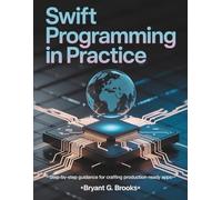 Swift Programming in Practice: Step-by-Step Guidance for Crafting Production-Ready Apps