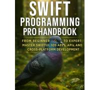 Swift programming pro Handbook: From Beginner to Expert: Master SwiftUI, iOS Apps, APIs, and Cross-Platform Development