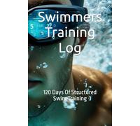 Swimmers Training Log: 120 Days Of Structured Swim Training