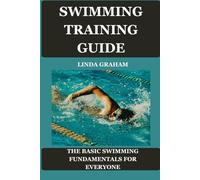 SWIMMING TRAINING GUIDE: The BASIC SWIMMING FUNDAMENTALS FOR EVERYONE