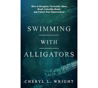 Swimming with Alligators: How to Recognize Narcissistic Abuse, Break Unhealthy Bonds, and Unlock True Empowerment