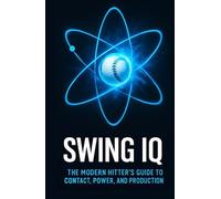 Swing IQ: The Modern Hitter's Guide to Contact, Power, and Production: Train Smarter, Hit Harder, and Maximize On-Field Results