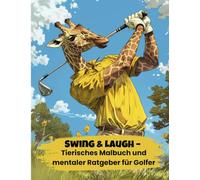 Swing & Laugh - Tierisches Malbuch und mentaler Ratgeber für Golfer: Das erste Golf-Malbuch, das nicht nur deine Kreativität auf die Probe stellt, ... mentale Golfstrategien auf Vordermann bringt.