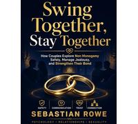 Swing Together, Stay Together: How Couples Explore Non Monogamy Safely, Manage Jealousy, and Strengthen Their Bond