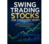 Swing Trading Stocks for Consistent Profit: A Beginner’s Guide to Price Action, Supply and Demand, Risk Management, and Trading Discipline