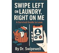Swipe Left on Laundry, Right on Me - A Survival Guide to Love.: Modern Dating Advice: A Survival Guide to Real Love in the Age of Apps, Anxiety, and Overthinking