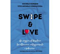 Swipe & love. Un viaggio nel desiderio tra attrazione corteggiamento e sed...