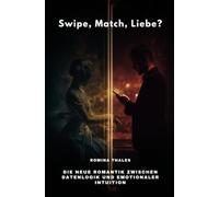 Swipe, Match, Liebe?: Die neue Romantik zwischen Datenlogik und emotionaler Intuition