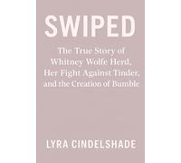 Swiped: The True Story of Whitney Wolfe Herd, Her Fight Against Tinder, and the Creation of Bumble