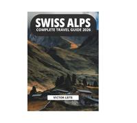 SWISS ALPS COMPLETE TRAVEL GUIDE 2026
