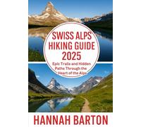 SWISS ALPS HIKING GUIDE 2025: Epic Trails and Hidden Paths Through the Heart of the Alps