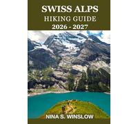 SWISS ALPS HIKING GUIDE 2026 - 2027: Explore Scenic Trails, Alpine Villages, Hidden Gems, and Essential Tips for an Unforgettable Swiss Mountain Adventure