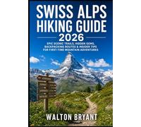 SWISS ALPS HIKING GUIDE 2026: EPIC SCENIC TRAILS, HIDDEN GEMS, BACKPACKING ROUTES & INSIDER TIPS FOR FIRST-TIME MOUNTAIN ADVENTURES: 10