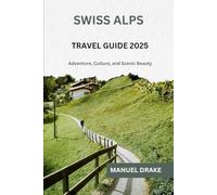 Swiss Alps Travel Guide 2025: Adventure, Culture, and Scenic Beauty
