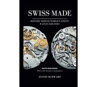 Swiss Made: History Behind World's Finest Watch Industry Complete Edition
