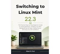 Switching to Linux Mint 22.3: The Practical Step-by-Step Beginner’s Guide to Leaving Windows, Installing Linux Mint, Managing Files and Apps, Staying Secure, and Using Linux with Confidence