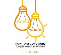 Switch Words: How to Use One Word to Get What You Want by Dean, Liz