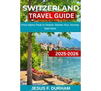 Switzerland 2025/2026: From Alpine Peak to Historic Streets Your Journey Start Here