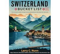 SWITZERLAND BUCKET LIST 2025-2026: The Ultimate Guide to Must-Do Experiences in the Heart of the Alps.